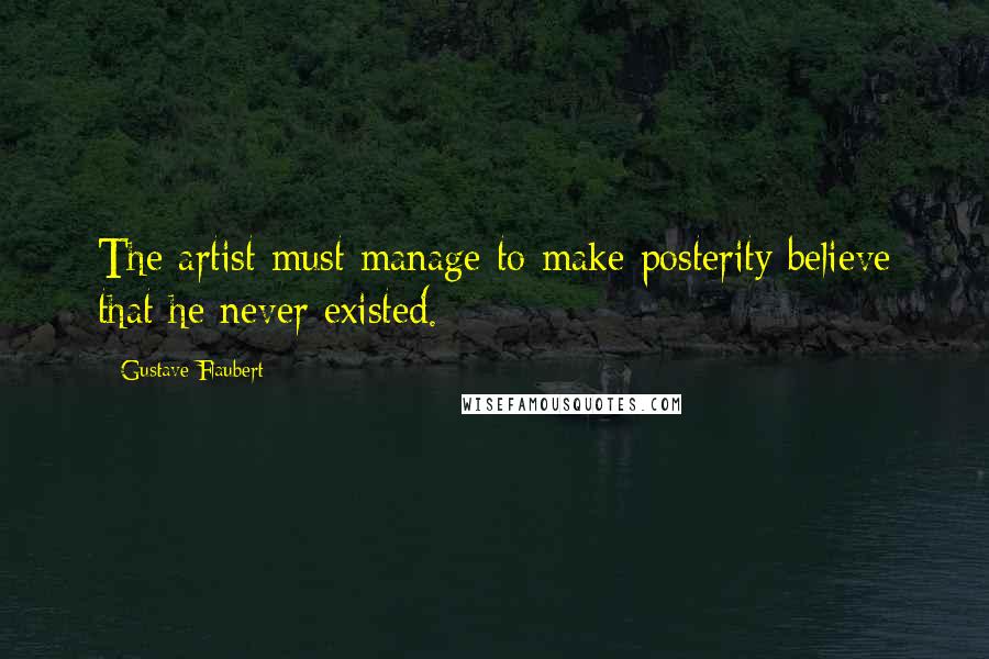 Gustave Flaubert Quotes: The artist must manage to make posterity believe that he never existed.