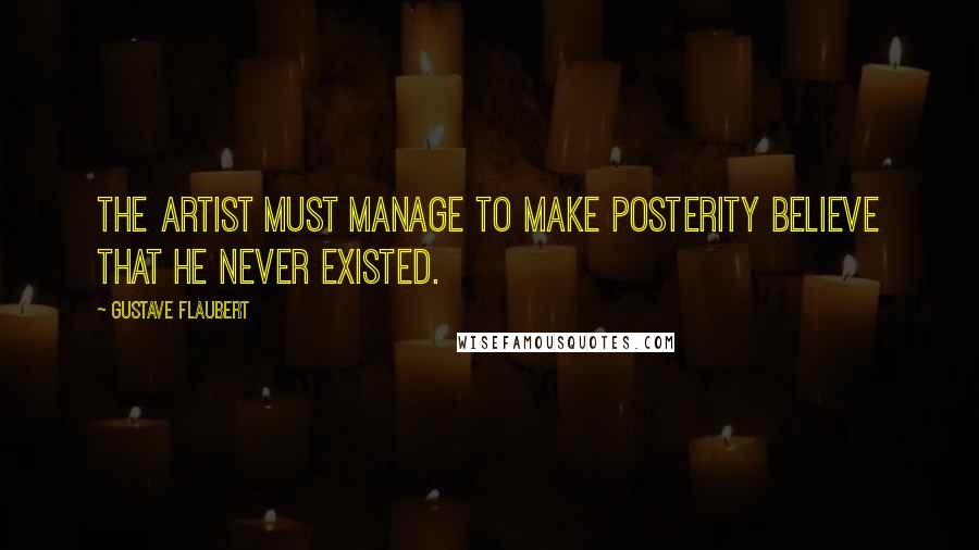 Gustave Flaubert Quotes: The artist must manage to make posterity believe that he never existed.