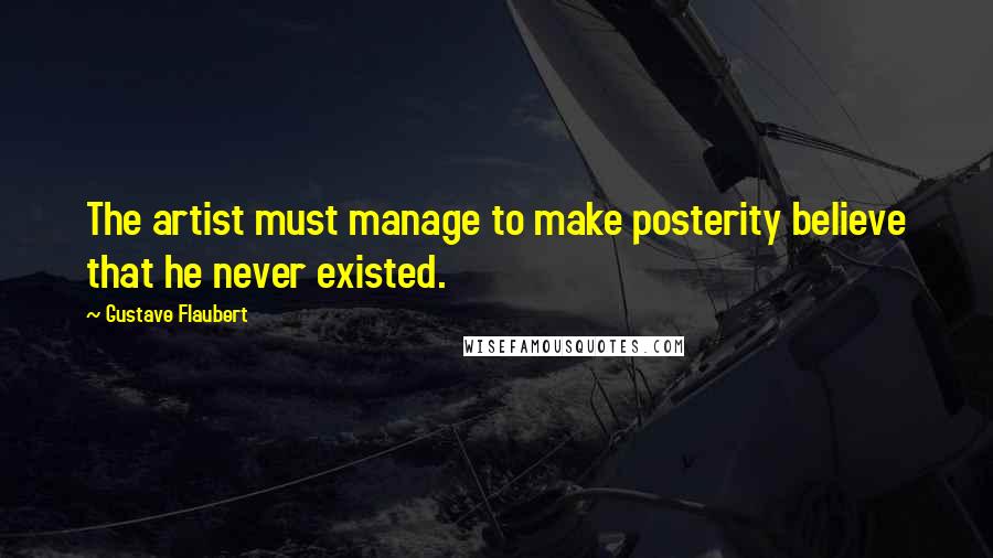 Gustave Flaubert Quotes: The artist must manage to make posterity believe that he never existed.