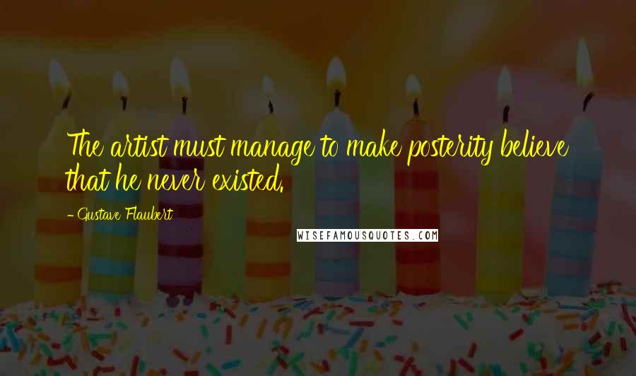 Gustave Flaubert Quotes: The artist must manage to make posterity believe that he never existed.