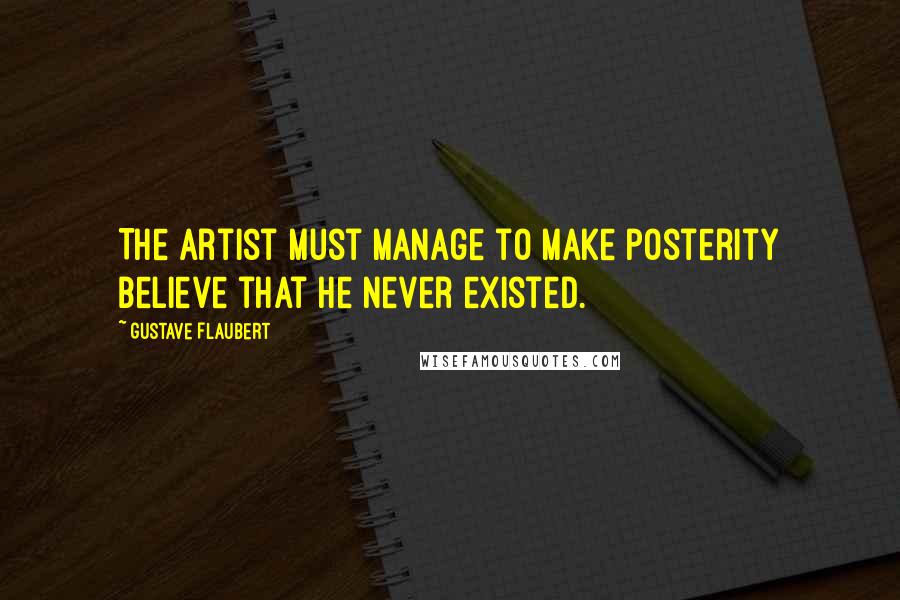 Gustave Flaubert Quotes: The artist must manage to make posterity believe that he never existed.
