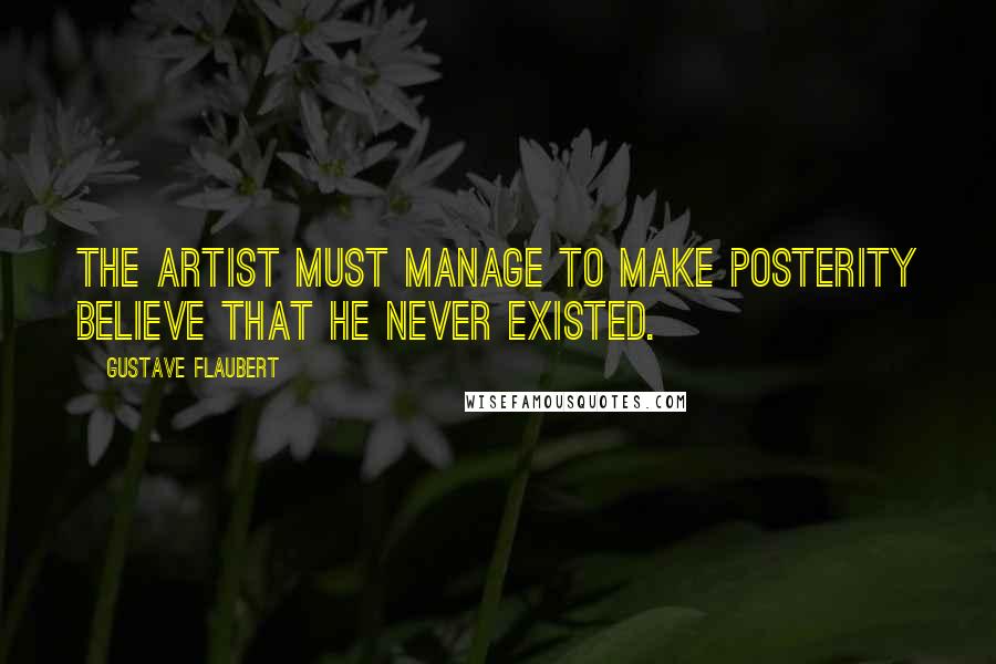 Gustave Flaubert Quotes: The artist must manage to make posterity believe that he never existed.