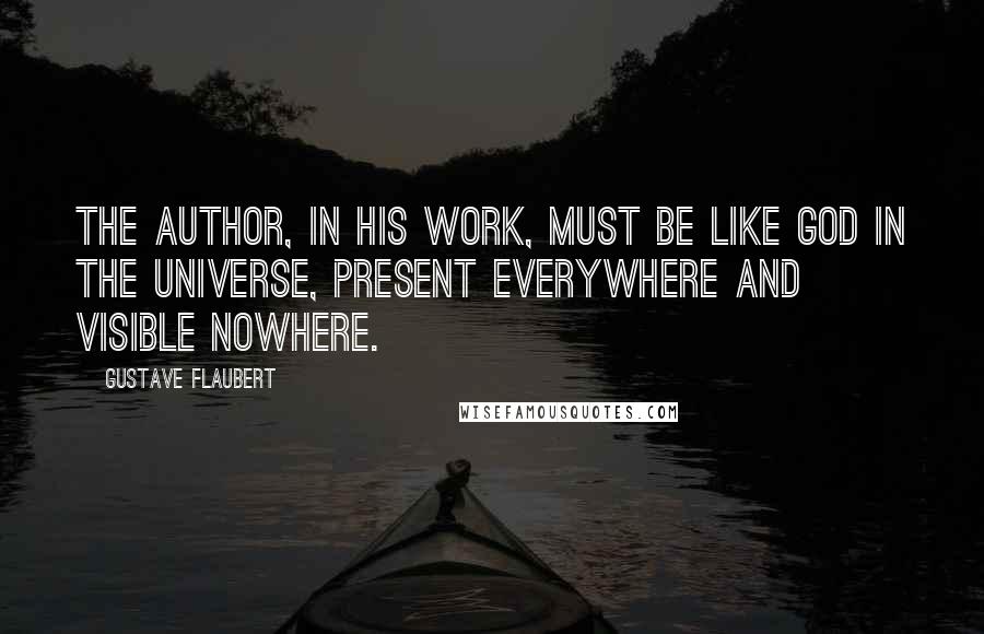 Gustave Flaubert Quotes: The author, in his work, must be like God in the Universe, present everywhere and visible nowhere.