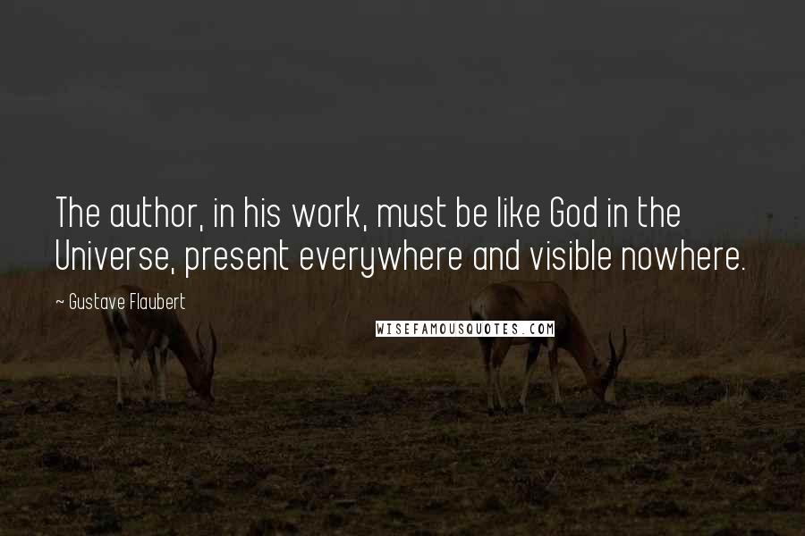 Gustave Flaubert Quotes: The author, in his work, must be like God in the Universe, present everywhere and visible nowhere.