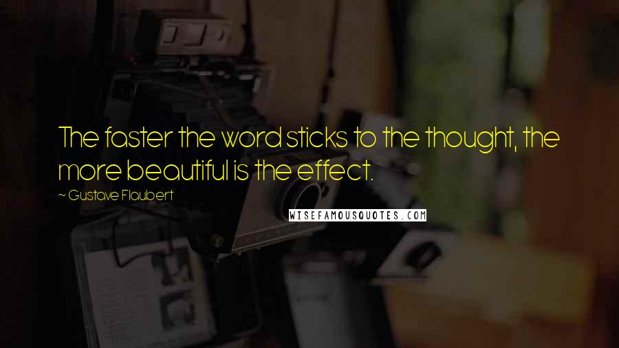 Gustave Flaubert Quotes: The faster the word sticks to the thought, the more beautiful is the effect.