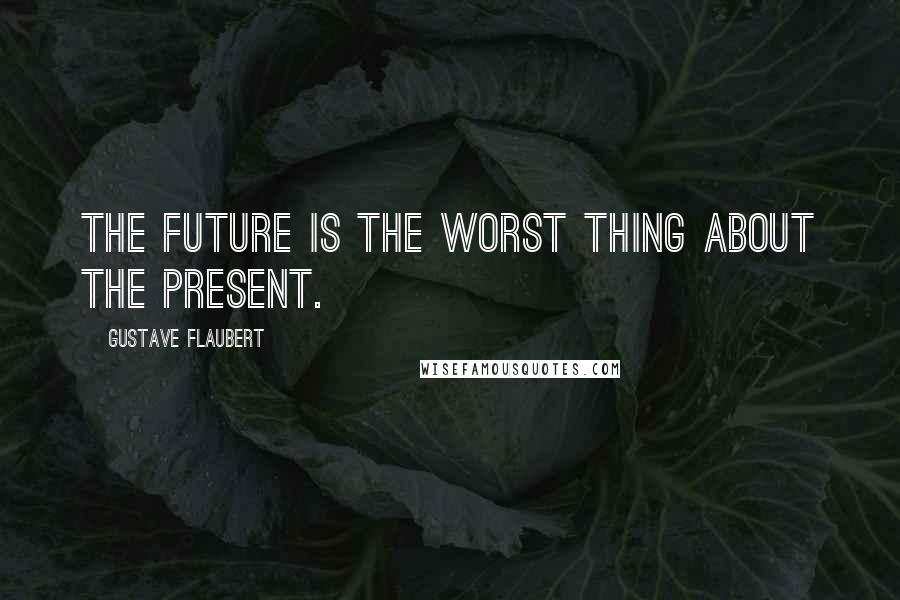 Gustave Flaubert Quotes: The future is the worst thing about the present.