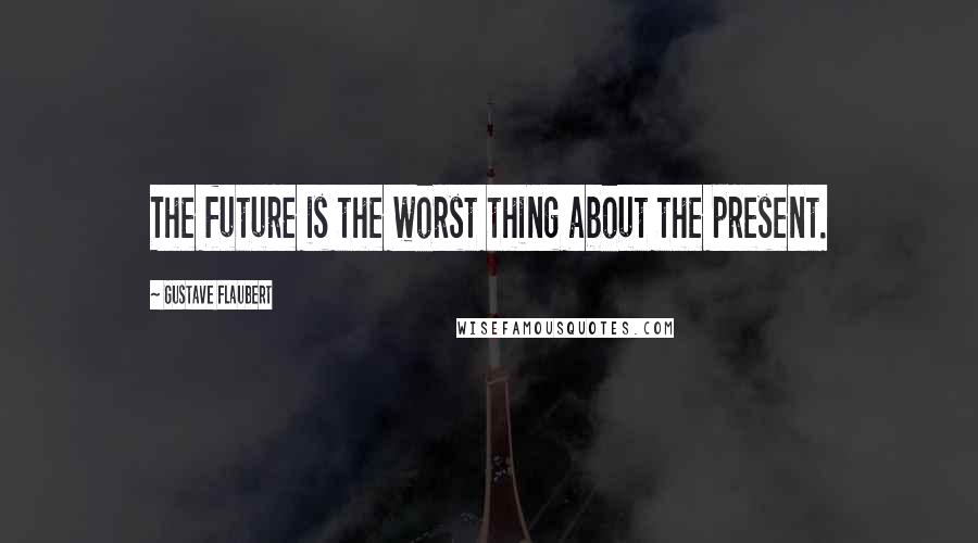 Gustave Flaubert Quotes: The future is the worst thing about the present.