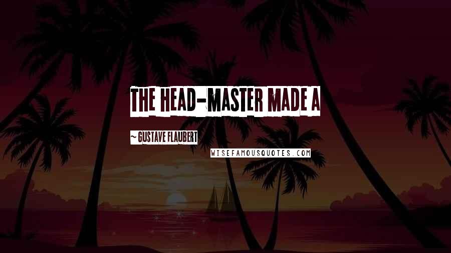 Gustave Flaubert Quotes: The head-master made a
