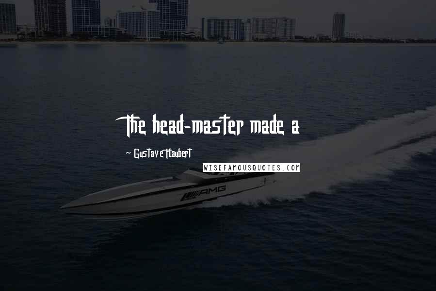 Gustave Flaubert Quotes: The head-master made a