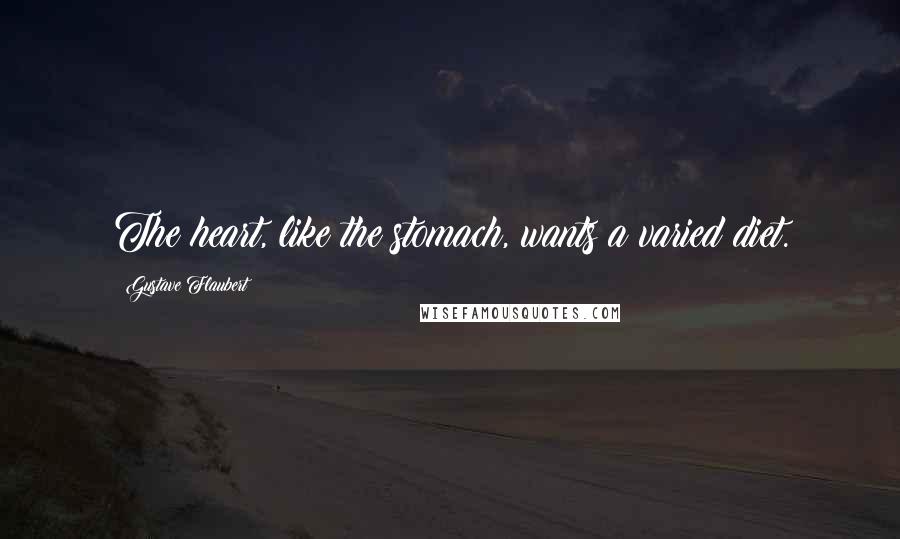 Gustave Flaubert Quotes: The heart, like the stomach, wants a varied diet.
