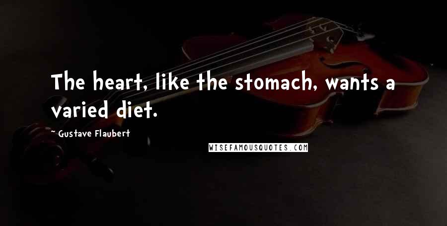 Gustave Flaubert Quotes: The heart, like the stomach, wants a varied diet.