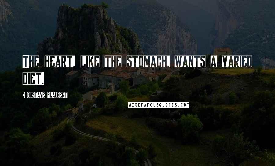 Gustave Flaubert Quotes: The heart, like the stomach, wants a varied diet.