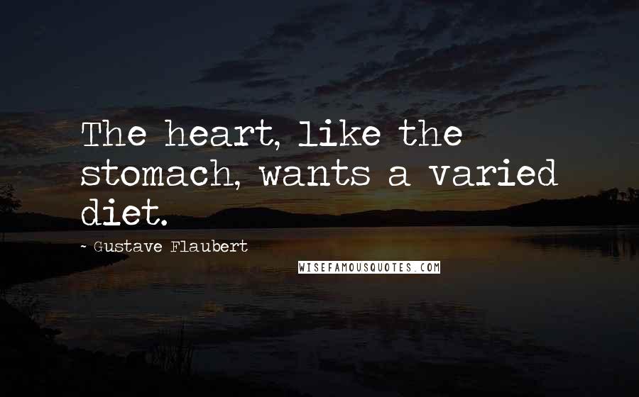 Gustave Flaubert Quotes: The heart, like the stomach, wants a varied diet.
