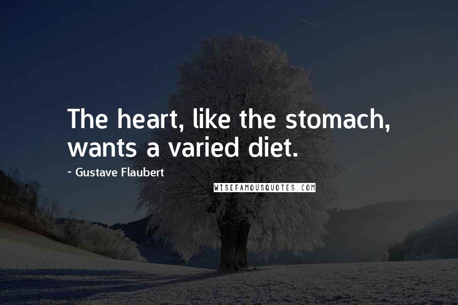 Gustave Flaubert Quotes: The heart, like the stomach, wants a varied diet.