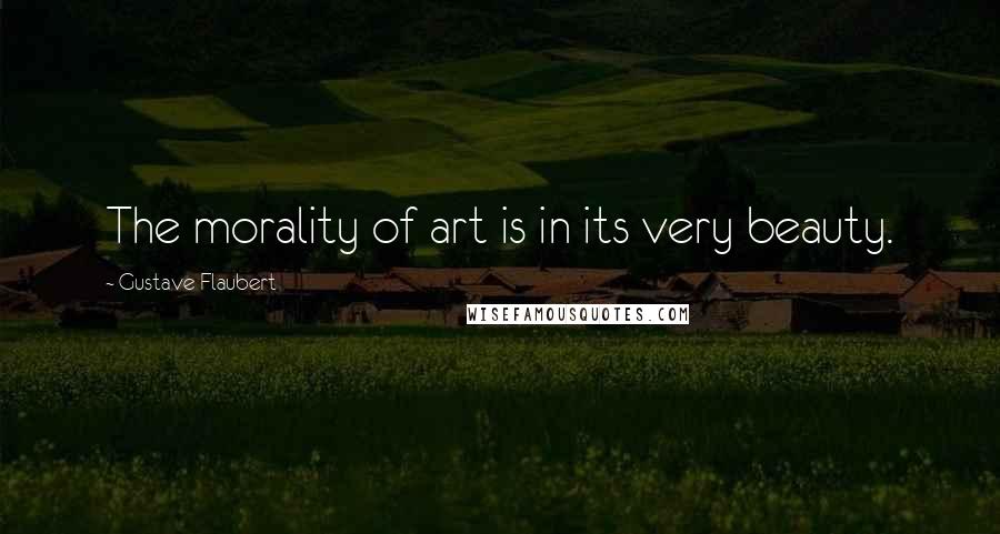 Gustave Flaubert Quotes: The morality of art is in its very beauty.