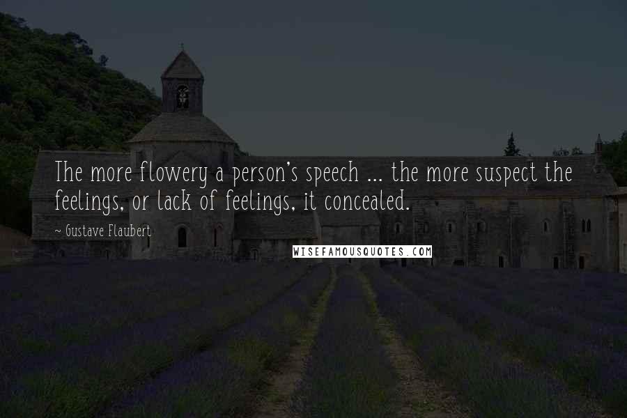 Gustave Flaubert Quotes: The more flowery a person's speech ... the more suspect the feelings, or lack of feelings, it concealed.