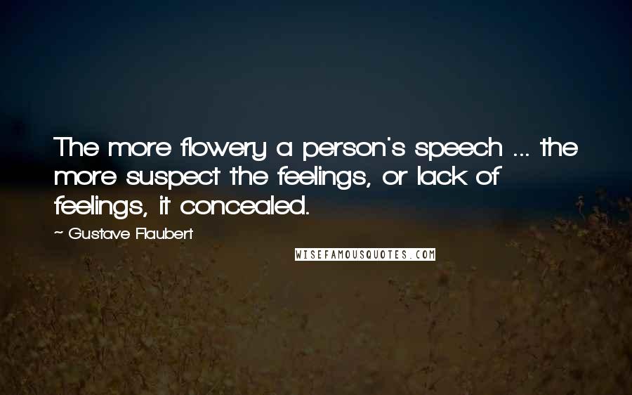 Gustave Flaubert Quotes: The more flowery a person's speech ... the more suspect the feelings, or lack of feelings, it concealed.