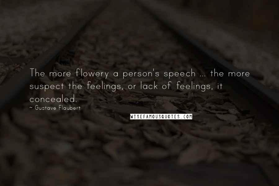 Gustave Flaubert Quotes: The more flowery a person's speech ... the more suspect the feelings, or lack of feelings, it concealed.