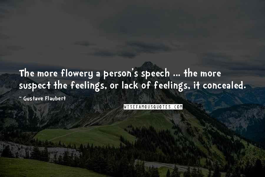 Gustave Flaubert Quotes: The more flowery a person's speech ... the more suspect the feelings, or lack of feelings, it concealed.