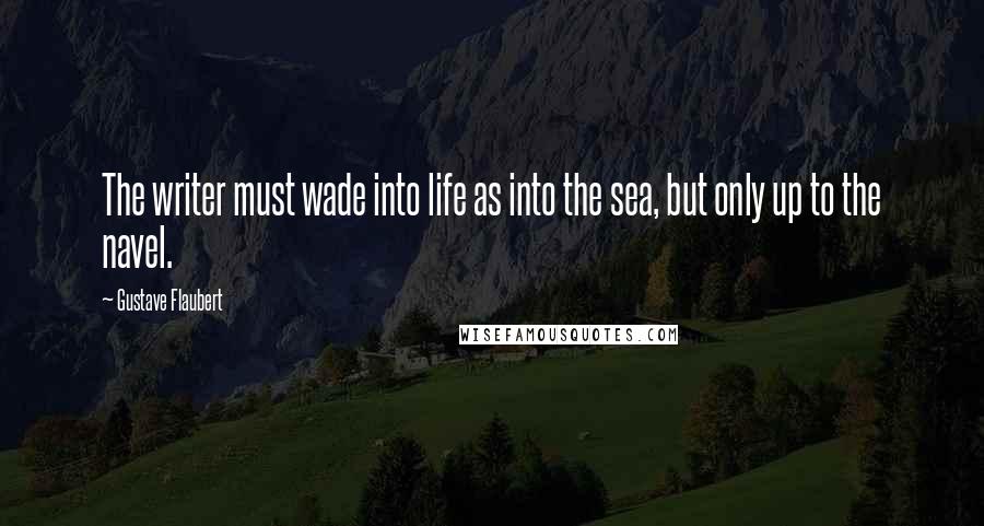 Gustave Flaubert Quotes: The writer must wade into life as into the sea, but only up to the navel.