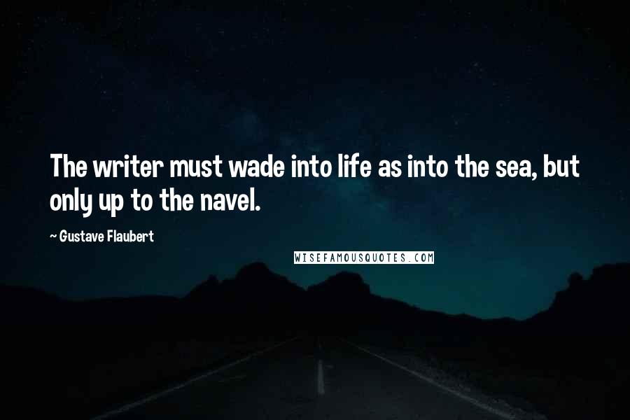 Gustave Flaubert Quotes: The writer must wade into life as into the sea, but only up to the navel.