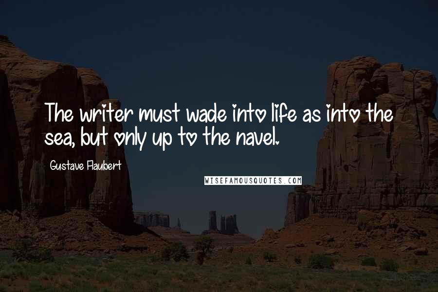 Gustave Flaubert Quotes: The writer must wade into life as into the sea, but only up to the navel.