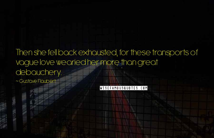 Gustave Flaubert Quotes: Then she fell back exhausted, for these transports of vague love wearied her more than great debauchery.