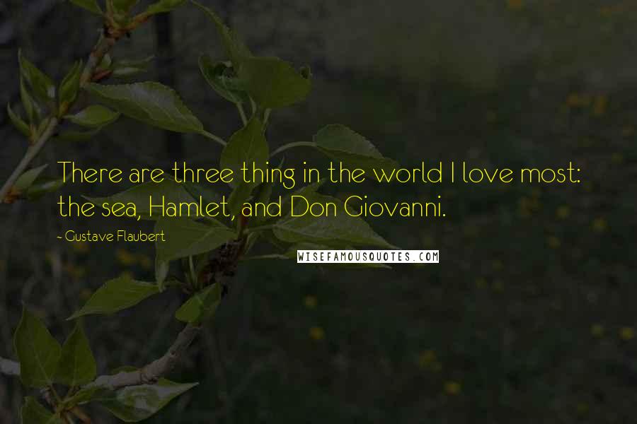 Gustave Flaubert Quotes: There are three thing in the world I love most: the sea, Hamlet, and Don Giovanni.