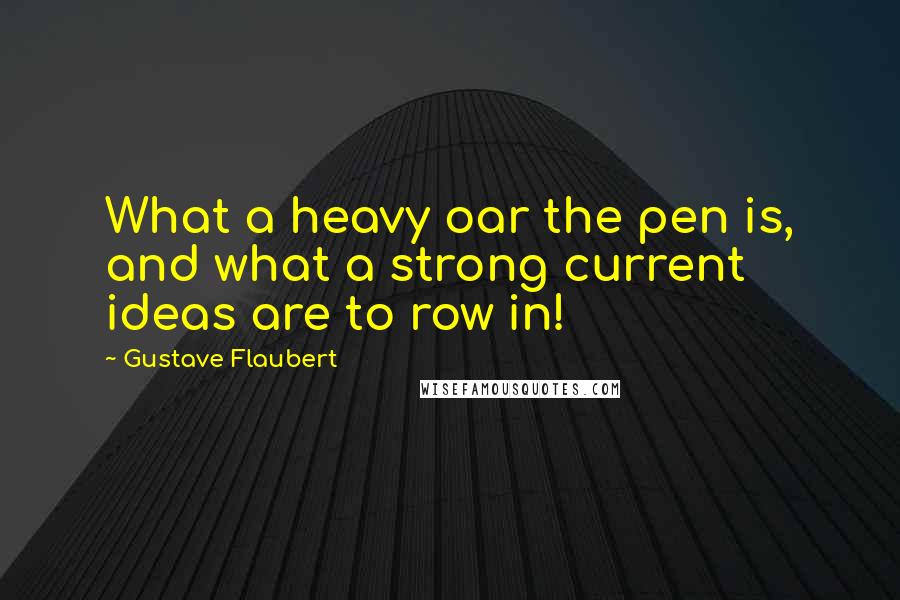 Gustave Flaubert Quotes: What a heavy oar the pen is, and what a strong current ideas are to row in!