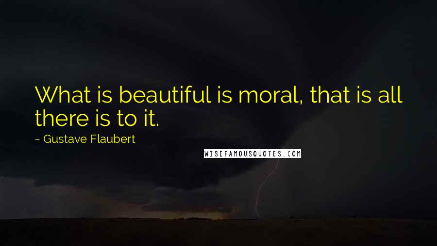 Gustave Flaubert Quotes: What is beautiful is moral, that is all there is to it.