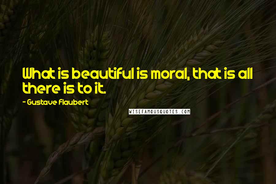 Gustave Flaubert Quotes: What is beautiful is moral, that is all there is to it.