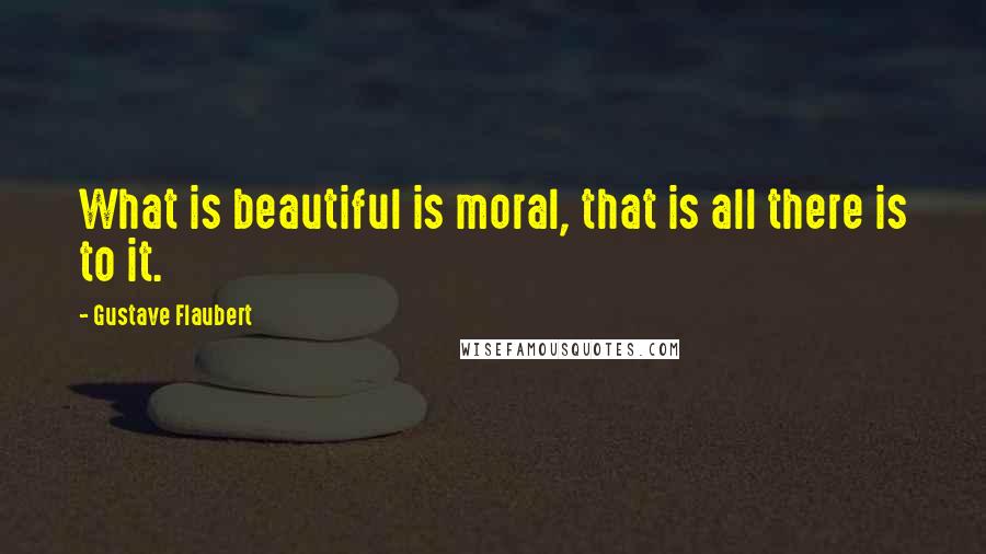 Gustave Flaubert Quotes: What is beautiful is moral, that is all there is to it.