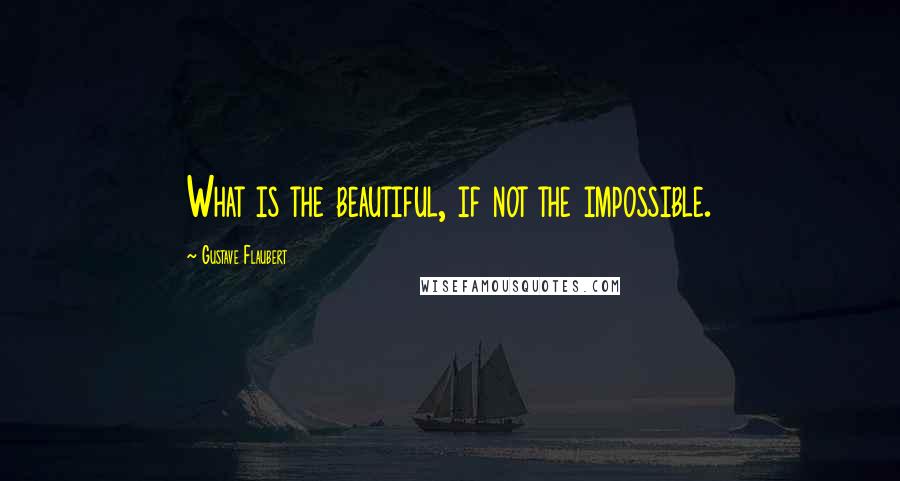 Gustave Flaubert Quotes: What is the beautiful, if not the impossible.