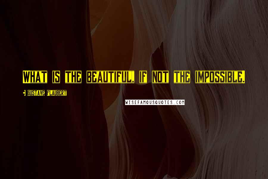 Gustave Flaubert Quotes: What is the beautiful, if not the impossible.