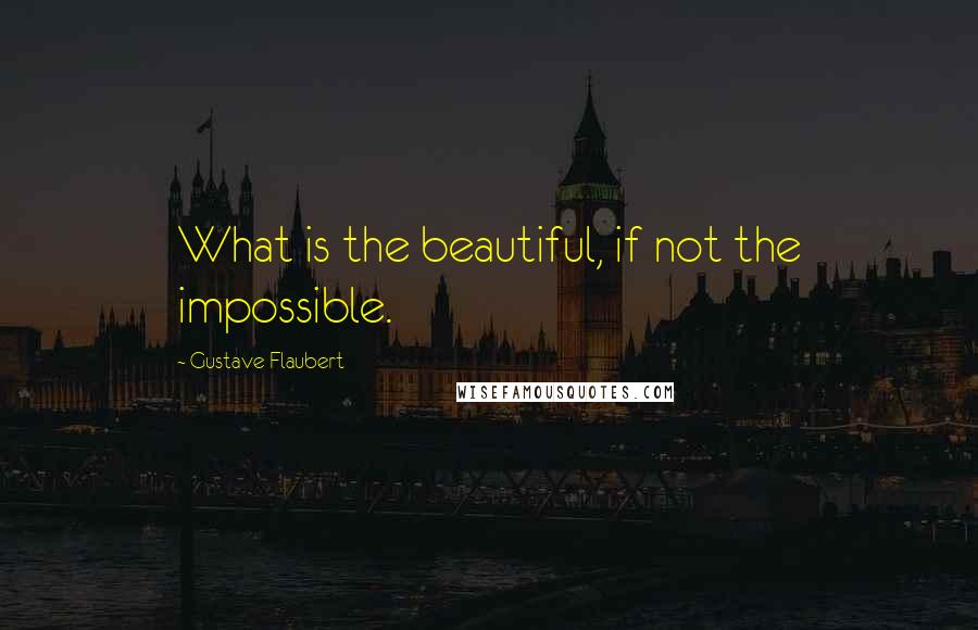 Gustave Flaubert Quotes: What is the beautiful, if not the impossible.