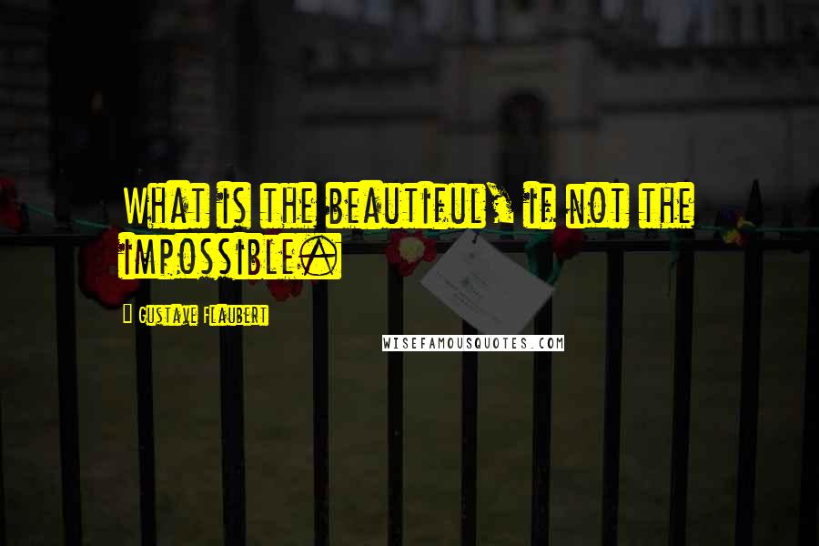 Gustave Flaubert Quotes: What is the beautiful, if not the impossible.