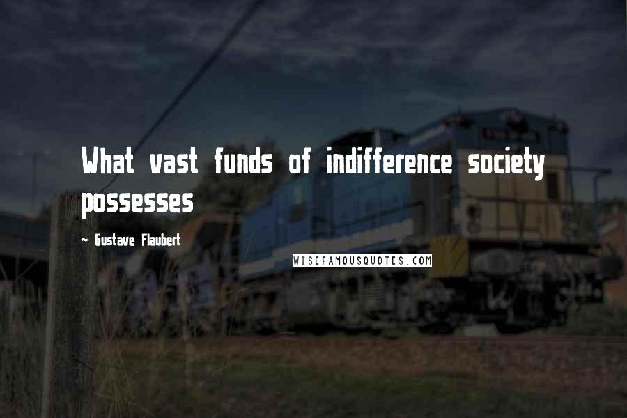 Gustave Flaubert Quotes: What vast funds of indifference society possesses