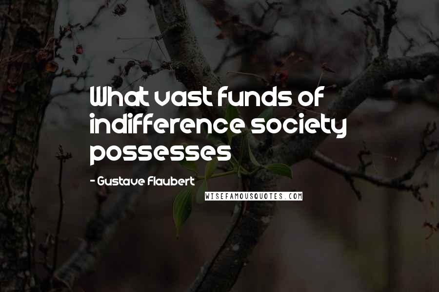 Gustave Flaubert Quotes: What vast funds of indifference society possesses