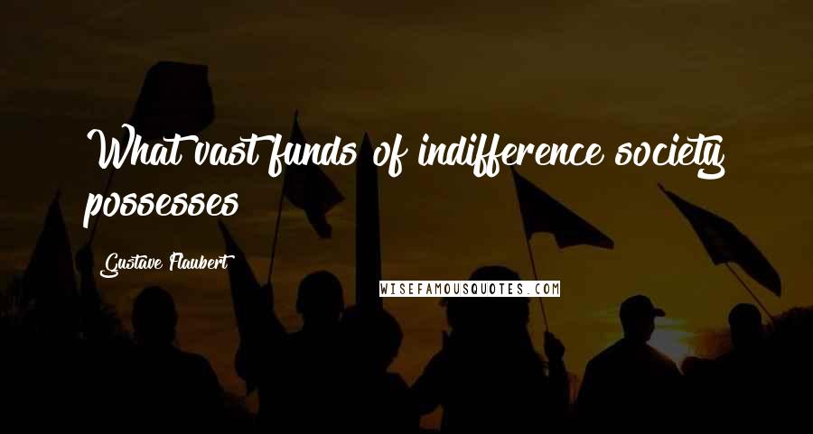 Gustave Flaubert Quotes: What vast funds of indifference society possesses