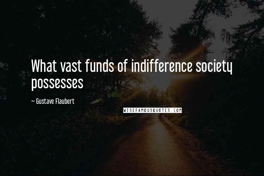 Gustave Flaubert Quotes: What vast funds of indifference society possesses