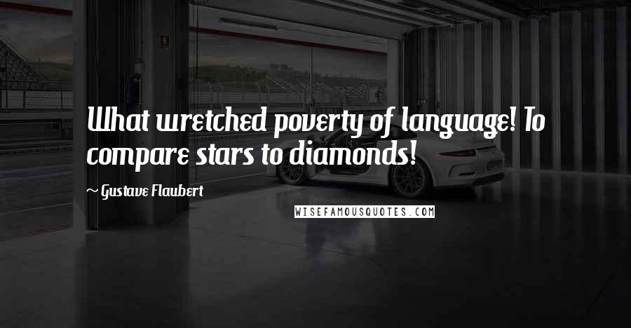 Gustave Flaubert Quotes: What wretched poverty of language! To compare stars to diamonds!