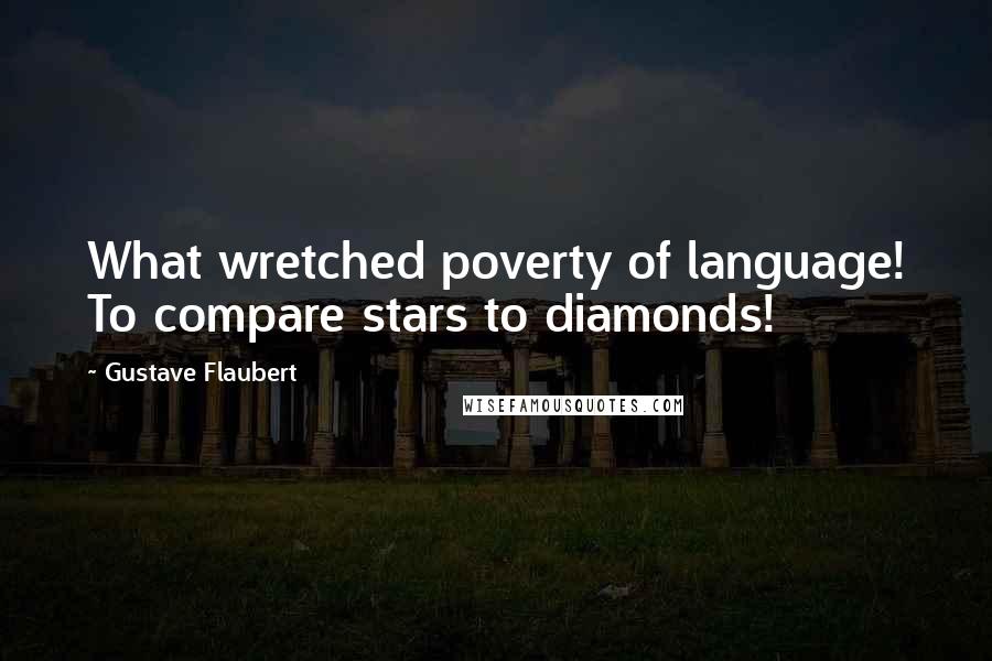 Gustave Flaubert Quotes: What wretched poverty of language! To compare stars to diamonds!