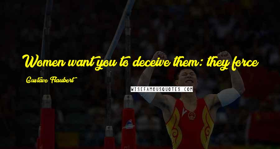 Gustave Flaubert Quotes: Women want you to deceive them: they force you to, and if you resist, they blame you.