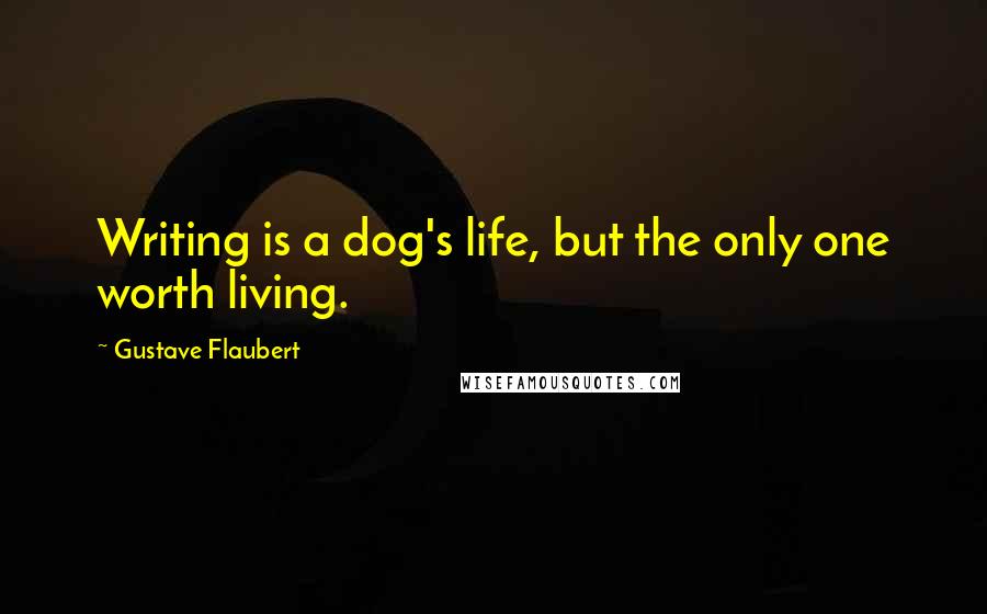 Gustave Flaubert Quotes: Writing is a dog's life, but the only one worth living.
