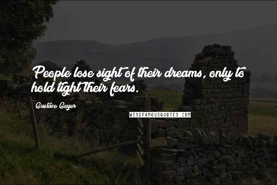 Gustave Geyer Quotes: People lose sight of their dreams, only to hold tight their fears.