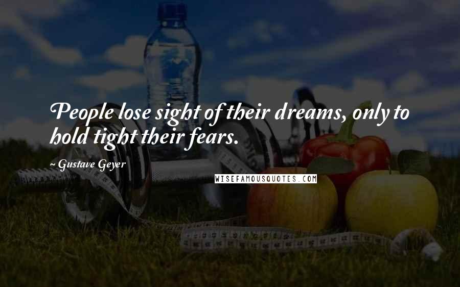 Gustave Geyer Quotes: People lose sight of their dreams, only to hold tight their fears.