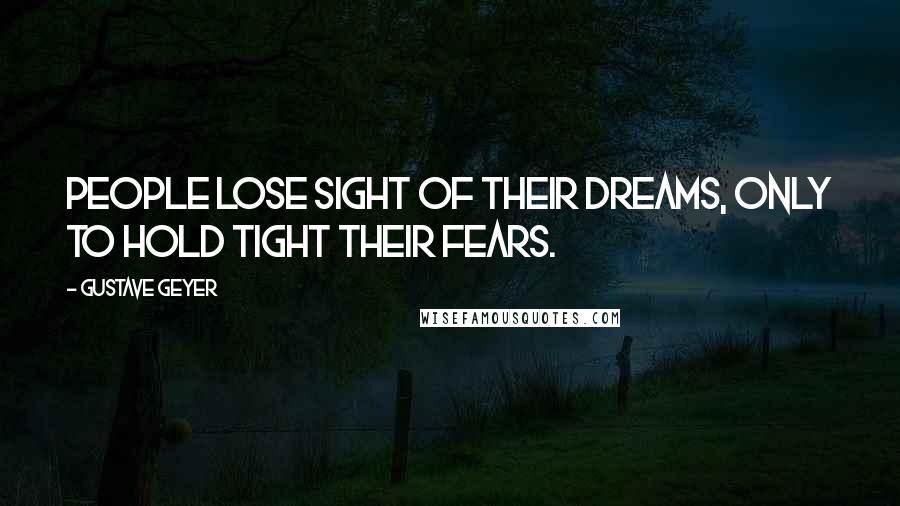Gustave Geyer Quotes: People lose sight of their dreams, only to hold tight their fears.