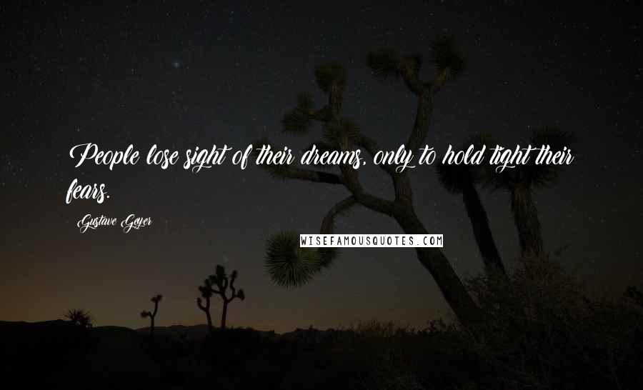 Gustave Geyer Quotes: People lose sight of their dreams, only to hold tight their fears.