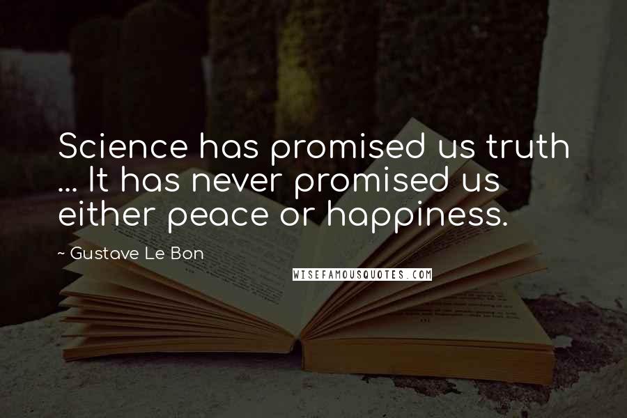 Gustave Le Bon Quotes: Science has promised us truth ... It has never promised us either peace or happiness.