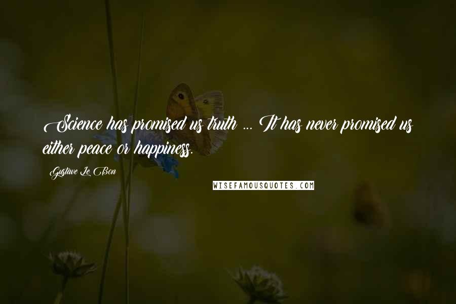 Gustave Le Bon Quotes: Science has promised us truth ... It has never promised us either peace or happiness.